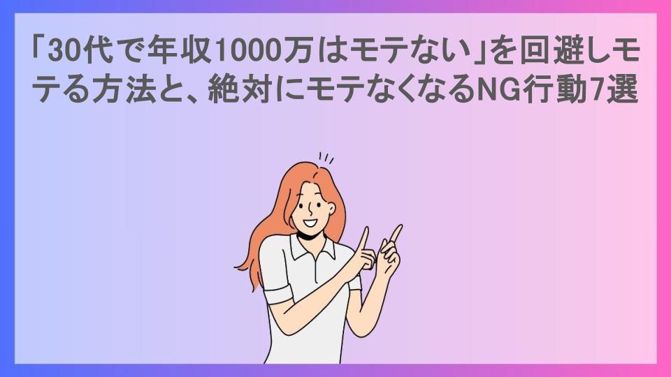 「30代で年収1000万はモテない」を回避しモテる方法と、絶対にモテなくなるNG行動7選